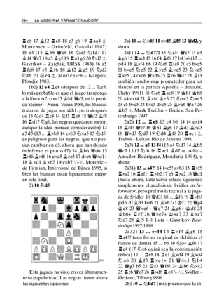 294 LA MODERNA VARIANTE NAJDORF
:a e8 17 �f2 :a c8 1 8 c3 g6 1 9 n aa4 :t
Mortensen - Grünfeld, Gausdal 1 9S2)
15 a4 ( 1 5 � b6 'iV c8 1 6 tt:J a5 tt:J fd7 1 7
�d4 'iVc7 1 8 a5 �g5 1 9 l:t a3 g6 20 tt:Jd2 :t
Gavrikov - Zaichik, URSS 1 983) 16 a5
l:t feS 17 c3 � f6 1 8 � f2 � g5 1 9 tt:J d2
lLi f6 20 lLi e4 t, Mortensen - Karpov,
Plovdiv 1 983.
lb2) U a4 l:t eS (después de 12 ... tt:Je5,
lo más probable es que el juego trasponga
a la línea A2, con 13 @hl 'iVc7; en la parti­
da Steiner - Nunn, Viena 1986, las blancas
trataron de jugar sin @hl, pero después
de 13 tt:Jd4 l:t cS 14 tt:Jf5 l:t eS 15 'iVd2 �f8
16 l:tdl? tt:Jg6, las negras quedaron mejor,
aunque la idea merece consideración) 13
a5 d5 (13 ... �xb3 14 cxb3 tt:Jxa5 15 tt:Jd5!
es peligroso para las negras, que no pue­
den cambiar en d5, ahora que han dejado
indefenso el punto f7) 14 �b6 'iVd6 1 5
l:t xf6 �xf6 16 exd5 �xc3 17 dxc6 'iVxdl+
1 8 �xdl �xb2 1 9 cxb7 1h-1h, Morovic -
de Firmian, Interzonal de Túnez 1985, si
bien las blancas están ligeramente mejor
en este final.
2) 10 ltJdS
Esta jugada ha visto crecer últimamen­
te su popularidad. Las negras tienen ahora
las siguientes opciones:
2a) 10 . . . tt:JxdS 11 exdS �fS U 'iVd2, y
ahora:
2al ) 12 .. . tt:Jd7?! 13 tt:Ja5 ! 'iVc7 14 c4
�g6 15 l:t acl f5 16 f4 �f6 17 b4 b6 (17 ...
exf4 18 �xf4 b6 19 tt:Jc6 l:t feS 20 c5 bxc5
2 1 bxc5 tt:J e5 22 � xe5 � xe5 23 tt:J xe5
l:t xe5 24 cxd6 'iVxd6 25 l:t c6 'iVd7 26 �f3
también resultó muy prometedor para las
blancas en la partida Apicella - Bouaziz,
Clichy 1991) 18 tt:Jc6 l:t ae8 1 9 @hl @hS
20 a4 exf4 21 �xf4 �e5 22 tt:Jxe5 tt:Jxe5
23 c5 bxc5 24 bxc5 dxc5 25 �xa6 'iVa7 26
�b5 ±, Mark Tseitlin - Guliev, San Pe­
tersburgo 1997.
2a2) 12 . . . l:t e8 1 3 c4 b6 14 f4 exf4
15 �xf4 'iVc7 16 @hl �g6 17 �d3 �xd3
1 8 'iVxd3 tt:Jd7 1 9 tt:J d4 �f8 20 l:t ael t,
Tsuboi - Leitao, Río de Janeiro 1998.
2a3) U ... aS 13 f4 (13 a4 tt:Jd7 14 �b5
'iVc7 1 5 f3 tt:Jf6 16 ;a acl �d7 = , Adla -
Amador Rodríguez, Mondariz 1 994), y
ahora:
2a31) 13 ••• a4?! 14 fxe5! axb3 15 l:t xf5
l:t xa2 16 l:t afl ! l:t xb2 17 e6 l:t xc2 18 'iVdl
(hasta ahora, Lutz había estado siguiendo
simplemente el análisis de Svidler en ln­
formator, pero prefirió la textual a la juga­
da de Svidler 18 'iVd3) 18 ... �f6 19 l:t xf6!
gxf6 20 �d3 fxe6 21 �xh7+! @f7 22 'iVg4
@ e8 23 'iVxe6+ 'iVe7 24 �g6+ @ d8 25
� b6+ l:t c7 26 'iVxe7+ @ xe7 27 � xc7
tt:Jd7 28 �f5 1 -0, Lutz - Gavrikov, Bun­
desliga 1997-1998.
2a32) 13 • . . exf4 1 4 l:t xf4 � g6 1 5
l:t a4!? (una forma original de debilitar el
flanco de dama) 15 ... b6 16 tt:Jd4 �f6 17
l:t c4 (17 tt:Jc6 quizá sea la continuación
crítica) 17 ... l:t e8 18 l:tel �xd4 19 �xd4
tt:J a6 20 � f3 l:t xe l + 2 1 'iV xe l tt:J b4
22 'iVg3 b5 23 l:t c3 'iVf8 ! 24 � b6 ttJ xc2
25 l:t c6 'iVe7 26 l:t xd6 l:t e8 1h-1h, Svidler -
Gelfand, Tilburg 1996.
2b) 10 ... tt:Jbd7 (más preciso que la in-
 