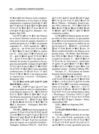 300 LA MODERNA VARIANTE NAJDORF
30 n a4 @f8 (las blancas están completa­
mente indefensas y el rey negro se dirige
simplemente a capturar el peón b) 31 @f2
@e7 32 @e3 gS 33 @d2 l:!. c6 34 l:!. b4 @d6
3S b3 aS! 36 l:l. bS l:l. cS 37 bxc4 l:l. xbS 38
cxbS @cS 39 @c2 �c4 0-1 , Brunner - Ga­
llagher, Biel 1 990.
1a2) 17 tt:Jxdl c4 18 l:I b1 (las blancas
no se hacen ilusiones acerca de su posi­
ción, pero tratan de igualar mediante el
cambio del peón c4; a 18 �c3, yo pensaba
responder 18 ... tt:Jd7, seguido de ...�bS y
...�b4) 18 ... h6 19 b4 cxb3 20 cxb3 �c2
21 n b2 �c6 22 �c4 (22 �g3 se replica
con 22 ... ltJhS, pues 23 �xeS pierde, por
2S ... .tf6 24 �xhS �xb2 2S tt:Jxb2 �c2)
22 ... �xc4 23 bxc4 .l:t c7! (la superior es-
tructura de peones le garantiza a las ne­
gras una perceptible ventaja) 24 �b6 .i:td7
2S tt:Je3 .tes 26 �xcS �xcS 27 �c3 tt:JhS!
28 g3 tt:Jf4! 29 l:I d2 l:I d3! (una agradable
combinación) 30 l:I xd3 tt:J e2+ 3 1 @ f2
tt:Jxc3 32 n xc3 �xaS, y las negras pronto
se impusiero n , Leosson - Gallagher,
Reykjavik 1998.
l b) 15 �el c4 16 �f3 �b4 17 �b6
�c6 18 �e2, y ahora:
l b l ) 18 • • • tt:Jd7 1 9 �e3 �xc3?! (no
había necesidad de abrir la columna b pa­
ra las blancas; mejor es 1 9 ... �c7) 20 bxc3
ltJcS 21 ll db l ! n b8 22 n b6 �c7 23 g3!
(las blancas encuentran el modo de mejo­
rar su posición) 23 ... n fd8 24 �g2 l:t d6
2S .l:!. xd6 �xd6 26 f4 f6 27 l:I d l �c7 28
�d2 ;;, Kovaliov - Gallagher, Bad Wo­
rishofen 1991 .
1 b2) 18 ... ll fe8! (una buena jugada de
espera) 19 tt:Ja4 (19 g3 h6 20 tt:JdS �xdS
21 exdS �d6 22 c3 �es 23 �xcS ll xcS 24
n a4 e4 2S �g2 n xdS 26 l:t xdS �xdS 27
�xc4 �d l + 28 �fl tt:J g4 fue excelente
para las negras en la partida Grinfeld -
Gallagher, Amberes 1992) 19 ... tt:Jd7 20 c3
�e7 21 h3! �d8 22 �xd8 l:I cxd8 23 �g4
� bS 24 .t xe6 fxe6 2S @ h2 � xaS 26
�xc4, Thipsay - Gallagher, Kuala Lum­
pur 1992, y ahora 26 ... bS 27 �c6 tt:Jb8 28
�b6 l:!. xdl 29 ll xdl �xa4 30 l:I d8 .l:!. xd8
3 1 �xd8+ @f7 32 �c7+! @f6 33 �xb8
conduciría a tablas.
le) 15 �f3 (las blancas ganan un tiem­
po sobre la línea anterior, ya que pueden
jugar �e2 en un movimiento, pero a costa
de permitir a las negras el cambio de un
par de torres) 1 S ... n fd8 ( lS ... c4 16 t¿ja4!
l:t fe8 17 tt:J b6 ll cd8 1 8 �c3 l:I xd l + 1 9
l:t xdl resultó favorable a las blancas en la
partida Jansa - M. Roder, Bad Würisho­
fen 1993) 16 �el l:t xdl 17 �xdl c4 (Jan­
sa indicó la variante 17 ... n d8 18 �e2 c4
1 9 ttJ a4 h6 en lnformator, omitiendo
19 � b6) 18 � b6 �d6 ! ? 1 9 �el �b4
20 �bl h6 21 h3 �d6 22 �e3 �c6, con
igualdad, Lautier - Gelfand, Tilburg 1996.
Así pues, 13 ... ltJcS parece un camino
bastante directo hacia la igualdad.
2) 13 ... n fd8 14 �e 1 ( 14 f3? ! dS ! l S
exdS ttJxdS 16 tt:JxdS .txdS 17 �xdS tt:Jf6
18 �c4 = ; 14 tt:Jcl tt:JcS lS .tf3 bS 16 axb6
�xb6 17 tt:Ja4 �b7, con buen contrajuego
sobre e4 y b2) 14 ... �c6 ( 1 4 ... ltJ cS l S
ttJxcS dxcS 1 6 l:t xd8+ llxd8 17 f3 �c6 18
tt:Ja4 tt:Jd7 19 c4, con ventaja blanca, Jansa
- Wachinger, Cattolica 1 993) l S � f3
�c4? ! 1 6 tt:Jcl h6 17 tt:J l a2 tt:JcS 18 tt:Jb4
�e8 1 9 g3 l:!. c7 20 �g2 ±, Karpov - Nunn,
Amsterdam 198S.
3) 13 ... �c6 (ver diagrama 294).
Ahora:
3a) 14 �t3 llfe8 15 �el, con una nue­
va división:
3a1 ) 15 • • • ll a8!? (con idea de un rápi­
do . . .bS , axb6 tt:J xb6, apuntando a c4)
16 l:I d2 bS l 7axb6 tt:J xb6 18 tt:J aS �c7
1 9 tt:J a4! ( 1 9 tt:J dS �xdS 20 exdS e4 21
�xb6 �xb6 es muy agradable para las
 