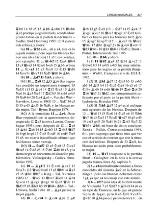 .l:!. b8 1 4 b3 c5 1 5 � h6 � xh6 1 6 �xh6
�e6 produjo juego nivelado, acordándose
pronto tablas en la partida Kindermann -
Svidler, Bad Homburg 1 997; 12 f4 parece
más crítica), y ahora:
l a) 10 ... �b6 (sin ...a6 y a4, ésta es la
jugada normal, pero aquí las blancas tie­
nen una idea táctica) 1 1 a5 !, con ventaja,
por ejemplo: 11 ... �xb2 12 ttJ a4 �b4
13 c3 �xa5 14 tt:Jxc6 bxc6 15 �b6, o bien
11 ... tt:J xa5 1 2 e5 lLl e8 1 3 ti:J f5 � d8
14 tt:Jxe7+ �xe7 15 tt:Jd5 �d8 16 �b6.
1b) 10 ... �d7 11 ttJb3, y ahora:
l b l ) 11 ... .l:!. c8 12 �f3 �e6 (las negras
han perdido un importante tiempo) 1 3
ti:J d5 ! ( 1 3 f5 � c4 1 4 .l:!. f2 lLl e5 1 5 � d4
tt:Jc6 16 �e3 lLle5 17 .l:!. d2 b5 18 axb5 axb5
19 lLld4 b4 20 ltJa4 �a6 =, Van der Wiel -
Gavrikov, Londres 1985) 13 ... tt:Jd7 14 c3
f5 15 exf5 �xf5 16 ti:Jd4, y las blancas es­
tán mejor, Tal - Byrne, Bugojno 1978.
l b2) A la inmediata 11 ... �e6, Deep
Blue respondió con la aparentemente de­
sesperada 12 .l:!. a3 (contra Larsen, Copen­
hague 1993), pero después de 12 ... .l:!. c8
13 @ h l .l:!. c8 14 f5 �xb3 1 5 .l:!. xb3 �d7
16 fxg6 hxg6 17 tt:Jd5 tt:Jxd5 18 exd5 tt:Jc5
19 a5, no estaría injustificado afirmar que
las blancas tienen ventaja.
1b3) 11 ... ttJa5? 12 e5 ttJe8 13 ttJxa5
�xa5 14 lLld5 e6 15 ti:Jb6 .l:!. d8 16 c3, y la
dama negra se encuentra en situación pro­
blemática, Voitsejovsky - Guliev, Smo­
lensko 1997.
l e) 10 ... � g4!? 1 1 tt:J xc6 � xe2 1 2
tt:Jxe7+ (12 �xe2 bxc6 1 3 a5 �b8 1 4 .l:!. a3
c5 15 @ h l �b7 = King - Tal, Yurmala
1985) 12 ... �xe7 13 �xe2 .l:!. ae8 14 �d4
ltJ xe4 1 5 �xg7 @ xg7 1 6 tt:J d5 �d7 1 7
�d3 f5 18 .l:!. fe l h5 1 9 �d4+ @h6 =, Tal -
Ubilava, Sochi 1984. 10 ... �g4 parece la
mejor jugada.
l d) 10 ... ltJxd4 1 1 �xd4 �e6 12 g4!
LÍNEAS INUSUALES 337
.l:!. c8 13 g5 tt:Je8 (13 ... tt:Jd7 14 f5 �c4 15
�xg7 �xe2 16 �xe2 @xg7 17 tt:Jd5 tam­
bién es bueno para las blancas) 14 f5 �c4
1 5 �xg7 tt:J xg7? ( 1 5 . . . �xe2 1 6 �xe2
�b6+ 17 @hl @xg7 �) 16 �xc4 .l:!. xc4 17
�d3 �b6+ 18 @hl �d4 19 lLld5 ±, Short -
Partos, Interzonal de Biel 1 985.
le) 10 ... .l:!. b8, y ahora:
l e l ) 11 �d2 �g4 1 2 @ h l �xe2 13
lLldxe2 b5 14 axb5 axb5 fue muy satisfac­
torio para las negras en la partida Benja­
min - Wolff, Campeonato de EEUU
1992.
l e2) 11 @hl �d7 12 ti:Jb3 b5 13 axb5
ab5 1 4 �f3 b4 1 5 tt:Jd5 tt:Je8 16 e5 e6 17
ttJf6+ �xf6 18 exf6 �xf6 19 .l:!. a6 .l:!. c8 20
.l:!. b6 �e7 21 �d2, con compensación su­
ficiente por el peón en la partida Short -
Ljubojevic, Bruselas 1987.
l e3) 11 ti:Jb3 �d7 12 g4 es el enfoque
más agresivo de las blancas. Después de
12 ... �c8 1 3 f5 tt:Je8 14 tt:Jd5 e6 15 ti:Jb6
�c7 16 c3 tt:Je5 17 tt:Jxd7 �xd7 18 g5 exf5
1 9 exf5 gxf5 20 ti:Jd4 f6 21 .l:!. xf5 tt:Jc7 22
�b3+ @ h8, mi base de datos concluye:
Renke - Pulkis, Correspondencia 1 994,
0-1 , pero supongo que tiene más que ver
con el servicio de correos que con la situa­
ción del tablero. Después de 23 .l:!. afl, las
blancas no están peor, sino probablemen­
te mejor.
l f) 10 ... �c7 traspone a la partida
Short - Gallagher, en la nota a la octava
jugada blanca, línea A), capítulo 5.
2) 6 ... e6 normalmente conduce a líneas
conocidas del sistema �e2 en la Scheve­
ningen, pero las blancas deberían evitar
7 g4, ya que a4 no encaja con este avance.
3) 6 ... d5!? (una idea de la fértil mente
de Vitolinsh) 7 e5 tt:Jfd7 8 �f4 (8 f4 e6 es
un tipo de Francesa, en la que a4 parece
fuera de lugar, pero 8 e6 tt:J f6 9 exf7+
@xf7 1 0 �f4 parece prometedor) 8 ... e6
 