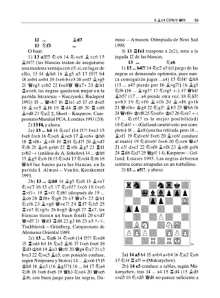 12 ...
13 tllf3
O bien:
.td7
1 ) 13 a3! ? lll c6 1 4 tll xc6 .t xc6 1 5
.tf4 ! ? (las blancas tratan de asegurarse
una modesta ventaja con e5; si, en lugar de
ello, 1 5 f4 @ h8 1 6 .t g5 a5 1 7 f5? ! b4
18 axb4 axb4 19 fxe6 bxc3 20 exfl .txg5
21 'it'xg5 cxb2 22 fxe8'it' 'Wa7+ 23 @ h l
l::t axe8, las negras quedaron mejor e n la
partida lstratescu - Kuczynski. Budapest
1993) 15 ... 'it'xb7 16 l::t fel a5 17 e5 dxe5
1 8 .t xe5 il. f6 1 9 l::t d4 l::t d8 20 l::t xd8
.txd8 21 llle2 ::!;, Short - Kasparov, Cam­
peonato Mundial PCA, Londres 1993 (20).
2) 13 f4, y ahora:
2a) 13 ... b4 14 lllce2 (14 f5?! bxc3 15
fxe6 fxe6 16 tllxe6 .txe6 17 .txe6+ @h8
18 l::t xf8+ .txf8 19 l::t fl tlld7! 20 .txd7
tllf6 21 ..te6 gxh6 22 l::t xf6 .tg7 23 l::t fl
cxb2 -+ (análisis de A. Sokolov) 14 ... @h8
15 il.g5 lllc6 16 fS tllxd4 17 tllxd4 tllf6 18
'it'h4 fue bueno para las blancas, en Ja
partida l . Almasi - Vaulin, Kecskemet
1993.
2b) 13 ... @h8 14 .tg5 lllc6 15 .txe7
tll xe7 1 6 f5 es 1 7 lll e6 ! ? fxe6 1 8 fxe6
l::t xfl + 19 l::t xfl tllf6! (después de 1 9 ...
�c6 20 l::t f8+ lll g8 21 e7 'it'a7+ 22 @ h l
lll ef6 2 3 .i.. xg8 'it'xe7 ! 2 4 l::t f7 tll h5 25
l::t xe7 lllxg3+ 26 hxg3 @xg8 27 l::t c7, las
blancas tienen un buen final) 20 exd7
'it'xd7 21 'it'd3 l::t d8 22 g3 h6 23 a3 1/z-1h,
Tischbierek - Grünberg, Campeonato de
Alemania Oriental 1989.
2c) 13 ... lllc6 14 tllxc6 (14 f5! ? tllxd4
15 l::t xd4 b4 1 6 llle2 .tf6 17 fxe6 fxe6 18
l::t d3 @h8 19 .i..e3 'it'c6! 20 'it'g4 lllc7 21 c3
bxc3 22 lllxc3 .i..e5, con posición confusa,
según Nisipeanu y Stoica) 14 ... .txc6 15 f5
@h8 16 �e3 (16 .i..g5!?) 16 ... b4 17 llla4
tllf6 18 fxe6 fxe6 19 'it'h3 tllxe4 20 'it'xe6
.tf6, con buen juego para las negras, Da-
6 �c4 CON 9 �f3 39
maso - Amasan, Olimpiada de Novi Sad
1990.
3) 13 l::t fel traspone a 2c2), nota a la
jugada 12 de las blancas.
13 ... lllc6
1 ) 13 ... b4?! 14 llle2 aS (el juego de las
negras es demasiado optimista, pues nun­
ca conseguirán jugar ...a4) 1 5 tllf4! @h8
(15 ... a4? pierde por 16 il.xg7 ! ) 16 .tg5
tllf6 (16 ... jg_xg5? 1 7 lllxg5 +-) 17 'it'h4!
jg_b5? (17 ... a4 pierde otra vez: 1 8 tllh5!
axb3 1 9 lll x f6 .i.. x f6 20 � xf6 gxf6
21 'it'xf6+ @g8 22 lll g5 ! �b5 23 �h6 f6
24 �xf8+ @xf8 25 tllxe6+ @e7 26 lllxc7 +-;
1 7 . . . lll c6 ! ? es la mej or posibilidad)
18 llld4! +- (Gelfand omitió esto por com­
pleto) 18 ... .i..e8 (una fea retirada, pero 18 ...
.i..xfl 19 tlldxe6! fxe6 20 .i_xe6! conduce
al mate) 1 9 tll dxe6! fxe6 20 tllxe6 'it'a7
21 e5! dxe5 22 lllxf8 .txf8 23 �xf6 gxf6
24 l::t d8 llld7 25 'it'g4! 1-0, Kasparov - Gel­
fand, Linares 1 993. Las negras debieron
sentirse como atrapadas en un torbellino.
2) 13 ... aS!?, y ahora:
¡4
2a) 14 a3 b4 15 axb4 axb4 16 llle2 lllc6
17 tllf4 l::t a5! oo (Makarychev).
2b) 14 eS conduce a tablas, según Ma­
karychev, tras 14 ... a4 1 5 l::t d4 ( 1 5 .td5
exd5 16 lllxd5 'it'd8 no parece suficiente a
 