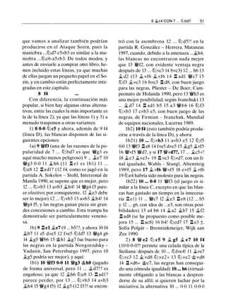 que vamos a analizar también podrían
producirse en el Ataque Sozin, pues la
maniobra ...tt::ld7-c5xb3 es similar a la ma­
niobra ...tt::lc6-a5xb3. De todos modos, y
antes de enviarle a comprar otro libro, he­
mos incluido estas líneas, ya que muchas
de ellas juegan un pequeño papel en el So­
zin, y en cambio están perfectamente inte­
gradas en este capítulo.
8 f4
Con diferencia, la continuación más
popular, si bien hay algunas otras alterna­
tivas, entre las cuales la más importante es
la de la línea 2), ya que las líneas 1 ) y 3) a
menudo trasponen a otras variantes:
1 ) 8 0-0 tt::lc5 y ahora, además de 9 f4
(línea D), las blancas disponen de las si­
guientes opciones:
1 a) 9 �f3 (una de las razones de la po­
pularidad de 7 ... tt::l bd7 es que �g3 es
aquí mucho menos peligroso) 9 ... Jl.e7 10
�g3 0-0 1 1 .§l. h6 ( 1 1 l::t e l es l b l ) 1 1 ...
tt::le8 1 2 Ilad1 ? ( 12 f4, como se jugó en la
partida A. Sokolov - Stohl, Interzonal de
Manila 1 990, se supone que es mejor, pero
12 ... tt::lxb3 13 axb3 .Jl.h4! 14 �g4 f5 pare­
ce efectivo; por consiguiente, 12 .Jl.e3 debe
ser lo mejor) 1 2 ... tt::lxb3 1 3 axb3 .§l.h4! 14
�g4 f5, y las negras ganan pieza sin gran­
des concesiones a cambio. Esta trampa ha
demostrado ser particularmente veneno­
sa.
lb) 9 .ll el .Jl.e7 (9 ... b5!?, y ahora 10 f4
.Jl.b7 1 1 e5 dxe5 12 fxe5 tt::lfd7 13 �g4 g6
14 .Jl.g5 �b6 15 'it>hl .Jl.g7 fue bueno para
las negras en la partida Novgorodsky -
Yudasin, San Petersburgo 1 997, pero 10
Jl.g5 podría ser mejor), y aquí:
1 b 1 ) 10 �f3 0-0 11 �g3 'it>h8 Uugado
de forma universal, pero 1 1 ... .Jl.d7 ! ? es
engañoso, ya que 12 .§l.h6 tt::le8 13 n ad1 ?
parece perder, por 1 3 . . . tt::l xb3 1 4 axb3
.§l.h4 15 �g4 f5) 12 .Jl.g5 (12 f3?! se encon-
6 ..111.c4 CON 7 . . . li.Jbd7 51
tró con la asombrosa 12 ... ttJ d5 ! ! en la
partida R. González - Herrera, Matanzas
1997, cuando, debido a la amenaza ....Jl.h4,
las blancas no encontraron nada mejor
que 13 �f2, con evidente ventaja negra
después de 13 ... tt::lxc3 14 bxc3) 1 2 ... h6 13
.§l. d2 (13 .Jl. xf6 .Jl. xf6 1 4 l::t ad l �c7 1 5
tt::lf3 .Jl.xc3 1 6 bxc3 l::t d8, con buen juego
para las negras, Pliester - De Boer, Cam­
peonato de Holanda 1990, pero 13 �h3 es
una mejor posibilidad, según lvanchuk) 13
... .§l. d7 1 4 Il ad l b5 1 5 a3 �b6 1 6 tt::l f3
tt::lxb3 17 cxb3 e5, con buen juego de las
negras, de Firmian - lvanchuk, Mundial
de equipos nacionales, Lucerna 1989.
1b2) 10 f4 (esto también podría produ­
cirse a través de la línea D), y ahora:
l b2 1 ) 10 ... tt::lxb3 1 1 axb3 e5 1 2 tt::l f5
0-0 13 �f3 l::t e8 14 fxe5 dxe5 15 .§l.g5 .§l.xf5
16 �xf5 �d7, y si 17 �xd7?, 17 ... .Jl.c5+!
18 .Jl.e3 .Jl.xe3+ 19 I;I xe3 tt::lxd7, con un fi­
nal igualado, Wahls - StangL Altensteig
1 989, pero 17 .§l.xf6 �xf5 18 exf5 .§l.xf6
19 tt::le4 habría sido molesto para las negras.
1 b22) 10 ... 0-0 1 1 �f3 (el juego es si­
milar a la línea e excepto en que las blan­
cas han gastado un tiempo en la innecesa­
ria I:t e l ) 1 1 ... �c7 12 .Jl.e3 ll e8 ( 1 2 ... b5
y 12 ... g6, con idea de ...e5, son otras posi­
bilidades) 1 3 a4 b6 14 .Jl.a2 .Jl.b7 1 5 .§l.f2
.ll ad8 (se ha propuesto como posible me­
jora 1 5 ... Il ac8) 1 6 b4! tt::lcd7 17 .l::t e3 ;!;,
Sofía Polgár - Brenninkmeijer, Wijk aan
Zee 1990.
2 ) 8 � e2 ttJ c5 9 .§l. g5 Jl. e7 10 f4
( 1O 0-0-0?! permite una celada típica de la
Siciliana: después de 10 ... tt::lfxe4! 1 1 .Jl.xe7
tt::l xc3 1 2 .§l. xd8 tt::l xe2+ 1 3 tt::l xe2 <;t> xd8
14 .ll xd6+ 'it>e7, las negras han consegui­
do una cómoda igualdad) 10 ... h6 (virtual­
mente obligando a las blancas a despren­
derse de su alfil, si quieren luchar por la
iniciativa; la alternativa 10 ... 0-0 1 1 0-0-0
 