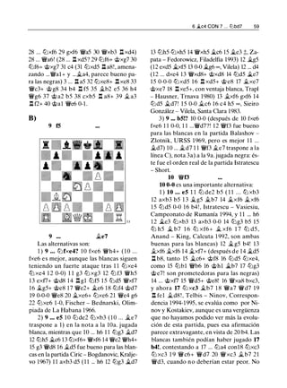 28 ... tt:Jxf6 29 gxf6 �a5 30 �xb3 .l::t xd4)
28 ... �a6! (28 ... .l::t xd5? 29 tt:Jf6+ @xg7 30
lbf6+ @xg7 31 c4 (31 tt:Jxd5 .l::t a8!, amena­
zando ...�al+ y ... ..ta4, parece bueno pa­
ra las negras) 3 ... .l::t a5 32 tt:Jxe8+ .l::t xe8 33
�c3+ @g8 34 b4 .l::t f5 35 ..tb2 e5 36 h4
�g6 37 @ a2 b5 38 cxb5 .l::t a8+ 39 ..t a3
.l::t f2+ 40 @al �e6 0-1 .
B)
9 fS
9 Jie7
Las alternativas son:
1 ) 9 ... tt:Jfxe4? 1 0 fxe6 �h4+ (10 ...
fxe6 es mejor, aunque las blancas siguen
teniendo un fuerte ataque tras 1 1 tt:Jxe4
tt:J xe4 1 2 0-0) 1 1 g3 tt:J xg3 12 tt:J f3 �h5
13 exf7+ @d8 14 .l::t gl tt:Jf5 15 tt:Jd5 �xf7
16 ..tg5+ @e8 17 �e2+ �e6 18 tt:Jf4 @d7
19 0-0-0 �e8 20 ..txe6+ tt:Jxe6 21 �e4 g6
22 tt:Jxe6 1 -0, Fischer - Bednarski, Olim­
piada de La Habana 1966.
2) 9 . • • eS 1 0 tt:Jde2 tt:Jxb3 (10 ... Ji.e?
traspone a 1) en la nota a la lüa. jugada
blanca, mientras que 10 ... h6 1 1 tt:Jg3 Jid7
12 tt:Jh5 ..tc6 13 tt:Jxf6+ �xf6 14 �e2 �h4+
15 g3 �d8 16 .,td5 fue bueno para las blan­
cas en la partida Ciric - Bogdanovic, Kralje­
vo 1967) 1 1 axb3 d5 ( 1 1 ... h6 12 tt:Jg3 �d7
6 ..ltc4 CON 7 . . . li:Jbd7 59
13 tt:Jh5 tt:Jxh5 14 �xh5 ..tc6 15 ..te3 ;l;, Za­
pata - Fedorowicz, Filadelfia 1993) 12 Ji.g5
(12 exd5 ..txf5 13 0-0 ..tg6 oo, Vilela) 12 ... d4
(12 ... dxe4 13 �xd8+ @xd8 14 tt:Jd5 J;..e7
15 0-0-0 tt:Jxd5 1 6 .l::t xd5+ @e8 17 ..txe7
@xe7 18 .l::txe5+, con ventaja blanca, Trap!
- Hausner, Trnava 1980) 13 ..txf6 gxf6 14
tt:Jd5 ..td7! 15 0-0 ..tc6 16 c4 h5 oo , Sieiro
González - Vilela, Santa Clara 1983.
3) 9 ... bS!? 10 0-0 (después de 10 fxe6
fxe6 1 1 0-0, 1 1 ...�d7?! 12 �f3 fue bueno
para las blancas en la partida Balashov -
Zlotnik, URSS 1969, pero es mejor 1 1 ...
..td7) 10 ... �d7 1 1 �f3 jLe7 traspone a la
línea C), nota 3a) a la 9a. jugada negra: és­
te fue el orden real de la partida Istratescu
- Short.
10 �f3
10 0-0 es una importante alternativa:
1 ) 10 ... es 1 1 tt:J de2 b5 ( 1 1 . . . tt:J xb3
12 axb3 b5 1 3 ..tg5 ..tb7 14 ..txf6 ..txf6
15 tt:Jd5 0-0 16 b4! , Istratescu - Vasiesiu,
Campeonato de Rumanía 1994, y 1 1 ... h6
12 ..te3 tt:Jxb3 13 axb3 0-0 14 tt:Jg3 b5 15
tt:J h5 ..t b7 1 6 tt:J xf6+ jL xf6 1 7 tt:J d5 ,
Anand - King, Calcuta 1 992, son ambas
buenas para las blancas) 12 ..tg5 b4! 13
..txf6 ..txf6 14 j;_xf7+ (después de 14 j;_d5
.l::t b8, tanto 15 ..tc6+ @f8 16 tt:Jd5 tt:Jxe4,
como 15 tt:Jbl �b6 16 @hl Jib7 17 tt:Jg3
@e7! son prometedoras para las negras)
14 ... @xf7 15 �d5+ @e8! 16 �xa8 bxc3,
y ahora 17 tt:J xc3 jLb7 1 8 �a7 �d7 1 9
.l::t fel ..td8 ! , Telbis - Ninov, Correspon­
dencia 1994-1995, se evalúa como por Ni­
nov y Kostakiev, aunque es una vergüenza
que no hayamos podido ver más la evolu­
ción de esta partida, pues esa afirmación
parece extravagante, en vista de 20 b4. Las
blancas también podían haber jugado 17
b4!, contestando a 17 ... tt:Ja4 conl8 tt:Jxc3
tt:J xc3 1 9 �c6+ �d7 20 �xc3 Ji b7 21
�d3, cuando no deberían estar peor. No
 
