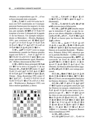 60 LA MODERNA VARIANTE NAJDORF
obstante, es sorprendente que 10 ... e5 no
se haya ensayado más a menudo.
2) 10 ... tt:Jxb3 1 1 axb3 0-0 evita las lí­
neas con tt:Jf5 examinadas en 4 (aunque
parezcan buenas para las negras) y lo más
probable es que revierta a alguna otra lí­
nea, por ejemplo, 12 'l/Vf3 e5 13 tt:Jde2 b5
traspone a la nota 1 ) después de la jugada
1 1 de las blancas. Un ejemplo indepen­
diente es Shtirenkov - Dvoiris, Budapest
1 99 1 , que continuó así: 12 'l/V e2 jL d7
13 g4? ! e5 1 4 tt:J f3 tt:J xg4 1 5 tt:J d5 tt:J f6
16 tt:Jxe7+ 'l/Vxe7 17 jLg5 d5! ? 18 exd5 e4
19 tt:Jd4 'l/Ve5 20 jLxf6 gxf6 21 'l/Ve3 oo.
3) 10 ... �d7 l l fxe6? ! (esto se juega
normalmente cuando las blancas pueden
seguir con tt:Jf5) 1 1 ... fxe6 12 �g5 b5 13
'l/Vf3 tt:Jxb3 14 axb3 0-0 15 @hl 'l/Ve8, con
juego aproximadamente igual, Hamdou­
chi - Hellers, Interzonal de Biel 1993.
4) 10 ... 0-0 (la línea principal) 11 fxe6
( 1 1 'l/Vf3 es la nota a la jugada 1 1 de las
blancas) 11 ... fxe6 12 tt:Jf5 (tanto 12 �g5
tt:Jxb3 13 axb3 �d7 14 tt:Jf3 �c6 15 'l/Vd3
b5 16 tt:Jd4 jLd7 17 b4 'l/Vb6 18 @hl ll ac8,
Ostojic - King, Bundesliga 1992, como 12
'l/Ve2 jLd7 [12 ... tt:Jxb3] 13 tt:Jf5 b5 14 a3
tt:Jxb3 15 tt:Jxe7+ 'l/Vxe7 16 cxb3 e5, J. Pol­
gár - Wojtkiewicz, Budapest 1 993, son
más o menos igualadas), y ahora:
4a) 12 ... ttJ fxe4? 1 3 'llV g4 ! n xf5
14 'l/Vxf5 tt:Jxc3 15 'l/Vf7+ @h8 16 jLg5 ! +­
(Kaminski).
4b) 12 ... tt:J xb3 13 tt:J xe7+ 'l/Vxe7 14
axb3, con una nueva bifurcación:
4bl) 14 ... jLd7 15 jLf4! (mucho mejor
que la inmediata 15 jLg5, ya que las ne­
gras se ven ahora obligadas a debilitar su
casilla d5) 15 ... e5 (15 ... tt:Je8 16 'l/Ve2 jLc6
1 7 n adl es bueno para las blancas) 16
jLg5, y ahora:
4b l l ) 16 ... jL c6 1 7 tt:J d5 � xd5
18 jLxf6, y aquí 18 ... ll xf6 19 l:í. xf6 gxf6
20 'l/Vxd5+ @h8 21 ll dl fue bueno para las
blancas en la partida Kaminski - Wojtkie­
wicz, Polanica Zdroj 1995, mientras que
en la partida Berthelot - Lóffler, Cannes
1996, las negras ensayaron 18 ... 'l/Vf7!?, al­
canzan do un final de tablas tras 19
jLxe5?! 'l/Vxfl+ 20 'l/Vxfl n xfl+ 21 n xfl
jLxe4 22 jLxd6 ll d8 23 �e5 jLxc2. No
obstante, las blancas deberían haber juga­
do 19 exd5 gxf6 20 ll f5, con ventaja posi­
cional.
4b12) 16 ... 'l/Ve6 17 'l/Vd3 jLc6 18 jLxf6
ll xf6 19 n xf6 'l/Vxf6 20 'l/Vc4+ 'l/Vf7 21 n n
'l/Vxc4 22 bxc4, con un magnífico final para
las blancas, lstratescu - Gutkin, Biel 1 993.
4b2) 14 ... b5! 15 �f4 e5 16 jLg5 jLb7
17 'l/Vd3 (quizá se pregunte usted por qué
las blancas no juegan, simplemente, 1 7
tt:Jd5 �xd5 1 8 jLxf6 como antes; l a res­
puesta es que 18 ... 'l/Va7+! 19 @hl jLxe4
las deja en una posición perdida) 17 ...
'l/Ve6 1 8 �xf6 (18 ll adl b4! ) 1 8 ... ll xf6
19 ll xf6 'l/Vxf6 20 tt:Jd5 'l/Vh4 21 lldl ll f8
22 'l/Ve3 h6 23 h3 � xd5 24 n xd5 n f4
25 n xd6 n xe4 26 n d8+ @ h7 27 'l/Vd3
'l/V e l + 28 @ h2 'l/V e 3 29 'l/V xe3 ll xe3
30.l:í. d6 1h-1h, Germán - Kasparov, Buenos
Aires (simultáneas) 1997.
4c) 12 ... b5!, y ahora:
4cl ) 13 �f4 tt:J fxe4! ( 1 3 ... tt:J xb3 14
 