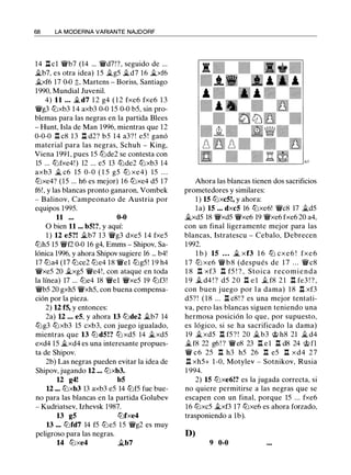 68 LA MODERNA VARIANTE NAJDORF
14 .rl cl 'i!Vb7 (14 ... 'i!Vd7!?, seguido de ...
�b7, es otra idea) 15 �g5 �d7 16 �xf6
�xf6 17 0-0 ;t, Martens - Boriss, Santiago
1990, Mundial Juvenil.
4) 11 ... �d7 1 2 g4 ( 1 2 fxe6 fxe6 1 3
'i!Vg3 tt:lxb3 1 4 axb3 0-0 15 0-0 b5, sin pro­
blemas para las negras en la partida Blees
- Hunt, Isla de Man 1996, mientras que 12
0-0-0 rl c8 13 .rl d2? b5 14 a3? ! e5 ! ganó
material para las negras, Schuh - King,
Viena 1991, pues 15 tt:lde2 se contesta con
15 ... tt:lfxe4! ) 12 ... e5 13 tt:lde2 tt:lxb3 14
axb3 � c6 15 0-0 ( 1 5 g5 tt:l xe4) 15 . . .
tt:lxe4? (15 ... h6 es mejor) 16 tt:lxe4 d5 17
f6!, y las blancas pronto ganaron, Vombek
- Balinov, Campeonato de Austria por
equipos 1995.
11 ... 0-0
O bien 11 ... b5!?, y aquí:
1 ) 12 e5?! .i.b7 13 'i!Vg3 dxe5 14 fxe5
tt:lh5 15 'i!Vf2 0-0 16 g4, Emms - Shipov, Sa­
lónica 1996, y ahora Shipov sugiere 16 ... b4!
17 tt:la4 (17 tt:lce2 tt:le4 18 'i!Vel tt:lg5! 19 h4
'i!Vxe5 20 �xg5 'i!Ve4!, con ataque en toda
la línea) 17 ... tt:le4 18 'i!Vel 'i!Vxe5 19 tt:lf3!
'i!Vb5 20 gxh5 'i!Vxh5, con buena compensa­
ción por la pieza.
2) U f5, y entonces:
2a) U ... e5, y ahora 13 tt:lde2 �b7 14
tt:lg3 tt:lxb3 15 cxb3, con juego igualado,
mientras que 13 tt:l d5!? tt:l xd5 14 �xd5
exd4 15 �xd4 es una interesante propues­
ta de Shipov.
2b) Las negras pueden evitar la idea de
Shipov, jugando 12 ... tt:lxb3.
u g4! b5
U ... tt:lxb3 13 axb3 e5 14 tt:lf5 fue bue­
no para las blancas en la partida Golubev
- Kudriatsev, Izhevsk 1987.
13 g5 tt:lfxe4
13 ... tt:lfd7 14 f5 tt:le5 15 'i!Vg2 es muy
peligroso para las negras.
14 tt:lxe4 �b7
Ahora las blancas tienen dos sacrificios
prometedores y similares:
1 ) 15 tt:lxc5!, y ahora:
la) 15 ... dxc5 16 tt:lxe6! 'i!Vc8 17 �d5
�xd5 18 'i!Vxd5 'i!Vxe6 19 'i!Vxe6 fxe6 20 a4,
con un final ligeramente mejor para las
blancas, Istratescu - Cebalo, Debrecen
1992.
l b ) 15 ... � xf3 1 6 tt:l cxe6 ! fxe 6
1 7 tt:l xe6 'i!V b 8 (después de 1 7 . . . 'i!Vc8
1 8 .l:1 xf3 ll f5 ! ? , Stoica recomienda
1 9 .t d4 ! ? d5 20 .l:1 e l .t f8 2 1 n fe3 ! ? ,
con buen juego por l a dama) 1 8 n xf3
d5? ! ( 1 8 ... l::t c8! ? es una mejor tentati­
va, pero las blancas siguen teniendo una
hermosa posición lo que, por supuesto,
es lógico, si se ha sacrificado la dama)
19 �xd5 .rl f5 ? ! 20 �b3 'it> h8 21 � d4
�f8 22 g6 ! ? 'i!Ve8 23 .l:1 e 1 ll d8 24 <ti fl
'i!V c6 25 .l:!. h3 h5 26 .l:!. e5 n xd4 27
.l::!. xh5+ 1 -0, Motylev - Sotnikov, Rusia
1 994.
2) 15 tt:lxe6!? es la jugada correcta, si
no quiere permitirse a las negras que se
escapen con un final, porque 15 ... fxe6
16 tt:lxc5 �xf3 17 tt:lxe6 es ahora forzado,
trasponiendo a 1b).
D)
9 0-0
 