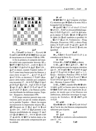 9 ••• �e7
9 ••• t2Jfxe4!? (o bien 9 ... tLicxe4) 10
t2Jxe4 t2Jxe4 11 f5 e5 12 �h5 hizo un par
de incursiones en el torneo VSB de 1996:
1 ) En la primera el campeón del mun­
do sufrió una espectacular derrota: 12 ...
�e7? 13 �f3 tbc5 (13 ... exd4 14 .l:tel) 14
tbc6! �c7 15 �d5 a5 16 �g5 ! l:l a6? (16 ...
�d7 es mejor, cuando Topalov indica 17
tbe7! como muy bueno para las blancas, y
cuya clave es que 1 7 ... �xe7 1 8 �xe7
rj;;xe7 19 f6+ es decisivo) 17 tbd8! ! (Kas­
parov debe haber omitido por completo
esta invasión) 17 ... f6 18 t2Jf7 l::t g8 1 9 �e3
g6 20 tbg5! .l:t g7 (20 ... fxg5 21 f6!) 21 fxg6
.l:t xg6 22 �f7+ �xf7 23 tLi xf7 rj;;xf7 24
�xc5 dxc5 25 l::t ad1 , y las blancas acaba­
ron derribando las defensas negras, Topa­
lov - Kasparov, Amsterdam 1996.
2) El juego anterior pareció muy con­
vincente, pero un par de rondas después,
en la partida Topalov - Short, las negras
incorporaron la importante mejora 12 ...
d5! Después de 1 3 l:l e l � c5 1 4 l:l xe4
�xd4+ (14 ... 0-0!? 15 l::t g4 permite a las
blancas posibilidades de ataque) 15 �e3
(15 .l:t xd4 �b6!) 15 ... 0-0 16 l::t xd4 exd4
17 �xd4 f6, 18 �f3! le habría dado a las
blancas una adecuada compensación por
la calidad.
10 e5
6 �c4 CON 7 ... ltJbd7 69
10 �f3 �c7 1 1 �e3 traspone a la línea
C), mientras que 10 l:l el es la nota lb2) a
la jugada 8 de las blancas.
10 � e3 ! ? � c7 1 1 e5 dxe5 1 2 fxe5
�xe5 (12 ... t2Jfd7 es otra posibilidad juga­
ble) 13 t2Jf5! tbg4! (13 ... exf5 14 �f4 atra­
pa la dama) 14 t2Jd6+ �xd6 15 �xg4 0-0
16 �h6 (16 l:l adl también es posible) 16
... �e5 1 7 l:l ae1 f5, Velimirovic - Peng
Zhaoqin, Pozarevac 1 995, y ahora Peng
indica 18 t2Jd5 ! exd5 19 it.xd5+ it.e6! 20
.l:t xe5 fxg4 21 �xe6+ tbxe6 22 .ll xe6, con
igualdad.
10 . • • dxe5
10 ••. t2Jfe4 1 1 t2Jxe4 tbxe4 1 2 c3! ;t, se
considera en la línea A).
11 fxe5 t2Jxb3
O bien 11 ... t2Jfd7 12 �h5, y ahora:
1 ) 12 .•• g6 13 �e2 �f8 (13 ... �c7 14
�h6 es peligroso para las negras, mientras
que 13 ... h5 14 rj;;h l �c7 15 t2Jf3 b5 16 �g5
�xg5 1 7 tbxg5 0-0 18 l:l ael �b7 oo ' h- 'h,
Krays - Stefanov, Portoroz 1 993) 14 tbf3
�g7 15 �g5 �c7 16 t2Je4 t2Jxe4 17 �xe4
t2Jxe5 18 t2Jxe5 �xe5 19 �a4+ �. Hernán­
dez - Browne, Linares 1 994.
2) 12 ... t2Jf6!?, cuando 13 exf6 �xd4+
14 rj;;h1 gxf6! es bueno para las negras y
13 �dl t2Jfd7 sólo una repetición de ju­
gadas, de modo que si las blancas son
ambiciosas, deberían investigar la suge­
rencia de G o l u b e v , 13 .l:t xf6 ! ? gxf6
14 t2Jf5.
12 axb3
12 exf6 �xd4+ 13 �xd4 t2Jxd4 14 fxe7
rj;;xe7 no le da a las blancas compensación
suficiente por el peón.
12 ... it.c5
13 �e3
13 .ll a4 se contesta adecuadamente
con 13 ... b5.
13 ... t2Jd5
 