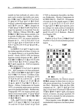 78 LA MODERNA VARIANTE NAJDORF
cuando no han realizado a4, antes o des­
pués suele resultar inevitable, por ejem­
plo: 10 'ii'el .Yl.g7 1 1 'ii'h4 0-0 12 fxe5 dxe5
1 3 �h6 b5 1 4 tb g5 � b7 1 5 .ll f3 tb h5 !
16 ii.xg7, y ahora las negras pueden evitar el
truco .ll xf7+ con 16 ... 'ii'b6+; después de
17 @hl @xg7 1 8 .ll afl tbdf6 1 9 g4 tbf4, el
juego fue igualado en la partida Van der
Wiel - Hübner, Tilburg 1 984) 10 ... ít.g7
11 'ii'el (1 1 'ii'e2 tiene menos sentido, y en
la partida Zeshkovsky - Bukic, Ljublja­
na/Portoroz 1 977, las negras igualaron
después de 1 1 ... 0-0 12 fxe5 dxe5 13 a4
tbc5 14 �g5 �e6 1 5 tb h4 tb h5 16 tb f5
tbf4 1 7 .Yl.xf4 exf4 1 8 tbxg7 @xg7) 11 • • •
0-0, y ahora:
la) 12 rs b5 1 3 a3 ít.b7 1 4 �g5 es simi­
lar al plan sugerido en la línea A (nota a la
1 2a. jugada blanca) y en la partida Sham­
kovich - Grefe, EEUU 1 978, las blancas
lograron ventaja después de 14 ... ít.c6 15
tbd2 'ii'b7 1 6 'ii'h4 a5 1 7 .ll ael b4 1 8 axb4
axb4 19 tbdl .ll a l 20 tbe3, aunque 14 ...
h6 1 5 �d2, seguido de ...tbh5 en respuesta
a 'ii'h4, parece mejor.
lb) 12 'ii'h4 b5 13 fxe5 dxe5 14 ii.h6 b4
( 1 4 ... ít.b7 traspone a la línea principal;
14 ... tbh5 15 tbd5 'ii'd6 16 �d2 ii.b7 17 �b4
tbc5 18 'ii'e7 1 -0, Veroci - Csonkics, Cam­
peonato Femenino de Hungría 1 977)
1 5 tb d5 tb xd5 16 exd5 f6 ( 1 6 ... ii. xh6
17 'ii'xh6 f5 1 8 .ll ael e4 19 d6! 'ii'xd6
20 �c4+ @ h8 21 tb g5 'ii'e7 22 .ll xe4 ±,
Durao - Ochoa, Campeonato de España
1 977) y la posición negra parece precaria,
pero en la partida Petrienko - Rashkovsky,
Volgogrado 1 977, las negras pronto que­
daron con la mejor parte: 17 ii.xg7 @xg7
1 8 'ii'xb4 .ll b8 1 9 'ii'e7+ .llf7 20 'ii'a3 'ii'c5
2 1 .!:!. ab1 'ii'xd5 +.
2) 8 .•. �e7 9 0-0 0-0 10 'ii'el (10 @hl
�e6?! 1 1 f5 �c4 1 2 'ii'e2 b 5 1 3 g4 �xd3
1 4 cxd3 b4 1 5 tb d l tb bd7 1 6 g5 tb h5
1 7 tbf2 es claramente favorable a las blan­
cas, Zeshkovsky - Dvoiris, Campeonato de
la URSS 1986) 10 ... tbbd7 (10 ... b5 traspone
a la nota de la lüa. jugada negra) 1 1 @hl
exf4? ! 1 2 ii. xf4 tb e5 1 3 tb xe5 ! dxe5
14 ii.g5 ii.e6 15 'ii'h4 ít.c4 (pierde, pero
no consigo ver nada contra el inminente
sacrificio en f6) 1 6 �xf6 �xf6 17 .!:!. xf6
ii.xd3 1 8 cxd3 1 -0, Z. Rahman - Russell,
Los Ángeles 199 1 .
9 0-0
9 a4 b4 1 0 tb a2 tbc6, y 9 'ii'e2 tb bd7
1 0 a4 b4 1 1 tba2 a5 son excelentes para las
negras.
9 • • • tlJbd7
10 'ii'el
Ocasionalmente, las blancas juegan
10 'ii'e2, aunque la dama tiene en esta ca­
silla pocas perspectivas. La partida Van
der Wiel - Beliavsky, Wijk aan Zee 1 984,
continuó así: 1 0 ... �b7 1 1 ii.d2 g6 1 2 b4
ít.g7 1 3 fxe5 dxe5 14 a4 bxa4 1 5 l:!. xa4 0-0
1 6 l:!. fal l:!. fb8! 17 @hl ?! ít.f8, y las negras
tienen, al menos, un juego igualado. El
plan b4+a4 a menudo ha sido propuesto,
¡pero muy poco jugado!
Otras jugadas, como 10 @hl y 10 a3,
normalmente trasponen a las líneas princi­
pales.
 
