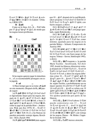 tt:l xe4 23 'i:Wh6+ @ g8 24 tt:l xe4 � xe4+
25 @gl 'ii'b6+ 26 .l::!. f2 1-0, Gufeld - Ubila­
va, URSS 1979.
16 .l::!. adl
Como en la línea Al), 16 ... tt:lh5 falla
por 17 �xg7 @xg7 18 �e2, de modo que
las negras tienen problemas.
B)
7 ... tt:lbd7
Si las negras quieren jugar la inmediata
6 ... e5, es recomendable proseguir con es­
ta jugada.
8 a4
1) Hace tiempo que no se teme a 8 �c4
en este momento. Después de 8 ... b5 pue­
de seguir:
l a) 9 �d5 .l::!. b8 10 tt:lg5 (10 fxe5 dxe5
es ligeramente mejor para las negras, des­
pués de 1 1 �xf7+ @xf7 12 tt:lxe5+ @g8
13 tt:l c6 'ii'c7 14 tt:l xb8 'i:Wxb8, o bien 1 1
�g5 �b4! 12 �xf6 �xc3+ 13 bxc3 'i:Wxf6,
como se jugó en la partida Hort - Anders­
son, Wijk aan Zee 1 979) 10 ... tt:lxd5 1 1
'i:Wxd5 'ii'e7 1 2 0-0 h6 1 3 tt:lf3 b4 14 tt:le2
�b7 15 �dl tt:lf6 1 6 c3, y las blancas no
pueden pretender ventaja alguna, Korch­
noi - Hort, Zurich 1984.
l b) 9 �b3 �e7 10 0-0 0-0 (más seguro
6 14 e5 81
que 10 ... �b7, después de lo cual Kirpich­
nikov propone 1 1 fxe5 dxe5 12 tt:lh4 b4 13
tt:l f5 ! bxc3 1 4 tt:l xg7+ @ f8 1 5 � h6, con
fuerte ataque), y ahora:
l b l ) 11 fxe5 dxe5 1 2 � g5 � b7 1 3
�xf6 tt:lxf6 14 tt:lxe5 'ii'c7, con juego igua­
lado, según Boleslavsky.
l b2) 11 tt:l d5 � b7 1 2 tt:l xf6+ tt:l xf6
1 3 fxe5 dxe5 1 4 'i:Wxd8 .l:!. axd8 15 tt:lxe5
�c5+ 1 6 @ h l tt:l xe4 17 tt:l d3 fue, como
mínimo, igualado para las negras en la
partida Mokry - Schumi, Campeonato de
Austria 1 995.
l b3) 11 @ hl � b7 1 2 'ii'e2 ( 1 2 'ii'e l
tt:lc5 13 fxe5 dxe5 14 tt:lxe5 tt:lxb3 15 cxb3
b4 1 6 tt:l a4 tt:lxe4, con buen juego de las
negras, Yilmaz - Savon, Simferopol 1992),
y ahora:
1b3 l) 12 ... 'ii'c7 traspone a la partida
Mark Tseitlin - Serebrianik, Tel-Aviv
1992, donde las blancas obtuvieron venta­
ja después de 1 3 tt:lh4! tt:lc5 (13 ... tt:lxe4 14
tt:ld5 ! ) 14 fxe5 dxe5 1 5 tt:lf5! tt:lxb3 (15 ...
tt:lcxe4 16 tt:lxe4, y ahora las negras debe­
rían evitar 1 6 . . . tt:lxe4? 17 �h6! �f6 1 8
�xg7!, pero 1 6 ... �xe4 17 tt:lxe7+ 'i:Wxe7
18 �g5 �g6 19 .l:!. ae1 l:t fe8 20 'i:Wf3 sólo
da según Tseitlin, y probablemente sea su
mejor opción) 16 axb3 b4 17 tt:ld5! tt:lxd5
18 exd5 g6 ( 18 ... �xd5 se refuta con 19
�h6! �f6 20 tt:le3) 19 'ii'c4! �d6 20 'i:Wh4!
f6 21 tt:lh6+ @h8 22 .l::!. xf6! �e7 23 �g5 ±.
Un ajedrez poderoso por parte de las
blancas.
lb32) 12 ... .l:!. c8 13 fxe5 (ahora 13 tt:lh4
p u e d e c o n t e s t arse con 1 3 . . . ltJ xe4
1 4 tt:l xe4 � xe4) 1 3 . . . dxe5 1 4 �g5 b4
1 5 � xf6 tt:l xf6 1 6 .l:!. ad l 'ii' c7 1 7 tt:l d5
tt:lxd5 18 exd5 �d6 1 9 tt:lg5 h6 20 tt:le4 f5
21 tt:lxd6 'i:Wxd6 22 'i:Wh5 @h7!, con ventaja
de las negras, Durao - M. Roder, Cappe­
lle-la-Grande 199 1 .
1b33) 12 ... tt:lc5!? merece atención.
 