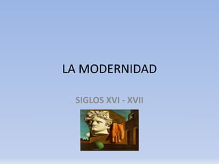 LA MODERNIDAD
SIGLOS XVI - XVII
 