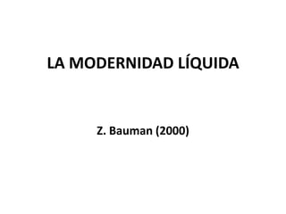LA MODERNIDAD LÍQUIDA
Z. Bauman (2000)
 