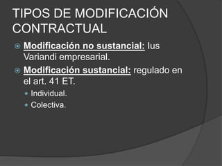 TIPOS DE MODIFICACIÓN
CONTRACTUAL
 Modificación no sustancial: Ius
Variandi empresarial.
 Modificación sustancial: regul...