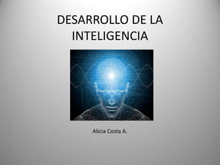 DESARROLLO DE LA
  INTELIGENCIA




     Alicia Costa A.
 