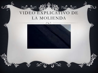 VIDEO EXPLICATIVO DE
LA MOLIENDA
 