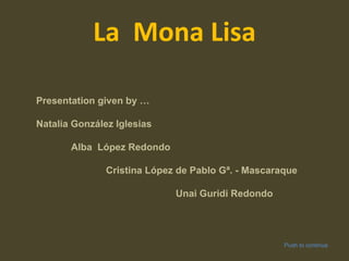 La  Mona Lisa Presentation given by … Natalia González Iglesias Alba  López Redondo Cristina López de Pablo Gª. - Mascaraque Unai Guridi Redondo Push to continue 