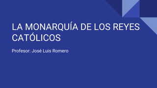 LA MONARQUÍA DE LOS REYES
CATÓLICOS
Profesor: José Luis Romero
 