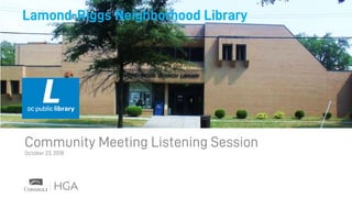 Lamond-Riggs Neighborhood Library
Community Meeting Listening Session
October 23, 2018
 