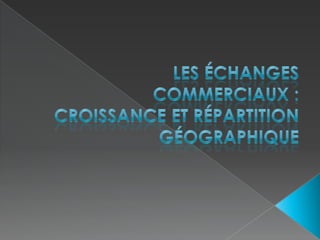 Les échanges commerciaux : croissance et répartition géographique