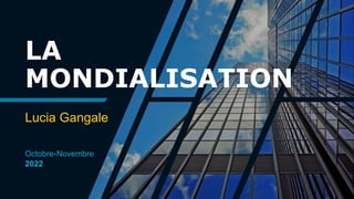 LA
MONDIALISATION
Lucia Gangale
Octobre-Novembre
2022
 