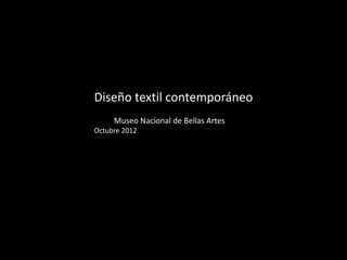 Diseño textil contemporáneo
     Museo Nacional de Bellas Artes
Octubre 2012
 