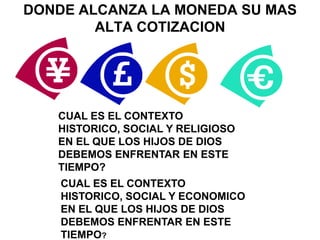 DONDE ALCANZA LA MONEDA SU MAS ALTA COTIZACIONCUAL ES EL CONTEXTO HISTORICO, SOCIAL Y RELIGIOSO  EN EL QUE LOS HIJOS DE DIOS DEBEMOS ENFRENTAR EN ESTE TIEMPO?CUAL ES EL CONTEXTO HISTORICO, SOCIAL Y ECONOMICO  EN EL QUE LOS HIJOS DE DIOS DEBEMOS ENFRENTAR EN ESTE TIEMPO?