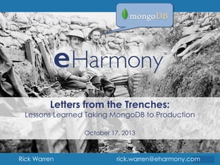 Letters from the Trenches:

Lessons Learned Taking MongoDB to Production
October 17, 2013

Rick Warren

rick.warren@eharmony.com

 