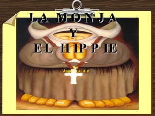 LA MONJA  Y  EL HIPPIE Por: Ángel S. R. & H 