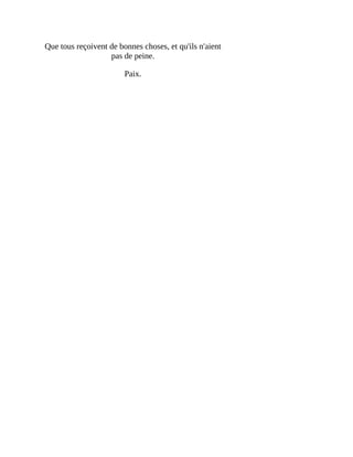 Que	tous	reçoivent	de	bonnes	choses,	et	qu'ils	n'aient
pas	de	peine.
Paix.
 
