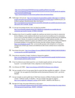 -	http://www.rfi.fr/europe/20140329-nouveau-scandale-pollution-eaux-italie/
-	http://www.leparisien.fr/espace-premium/fait-du-jour/le-nouveau-coup-de-gueule-de-segolene-
royal-05-09-2016-6093935.php
-	https://lareleveetlapeste.fr/inde-riviere-polluee-chiens-deviennent-bleus/	
149.	 Volkswagen,	mais	pas	que	:	http://www.leparisien.fr/automobile/scandale-volkswagen-2-1-millions-
d-audi-concernees-par-la-fraude-anti-pollution-28-09-2015-5133913.php	Il	semblerait	qu'il	y	ait
d'ailleurs	quelques	rebondissements	dans	cette	histoire	:
http://www.lepoint.fr/economie/industrie-automobile-allemande-un-scandale-qui-pourrait-couter-
cher-24-07-2017-2145381_28.php	
150.	 Ce	n'est	pas	une	pratique	récente,	mais	c'est	dans	les	actualités	:
http://www.lemonde.fr/planete/article/2017/08/08/tout-comprendre-au-scandale-des-ufs-
contamines-qui-touche-l-europe_5170064_3244.html	
151.	 Fairphone	tente	d'avoir	la	traçabilité	complète	des	matériaux	qui	entrent	en	jeu	dans	la	construction
de	leur	téléphone,	et	des	conditions	décentes	de	travail	pour	les	travailleurs	qui	les	construisent.
C'est	un	sacré	casse-tête	d'ailleurs	vu	le	nombre	d'acteurs	et	d'étapes	de	fabrication	d'un	téléphone
de	nos	jours.	De	plus,	ils	essaient	de	rendre	leur	téléphone	le	plus	modulaire	possible,	pour
pouvoir	remplacer	seulement	les	pièces	qui	tombent	en	panne,	plutôt	que	de	changer	de	téléphone
au	moindre	problème.	Et	le	produit	fini	est	moins	cher	que	certaines	marques	renommées.
https://www.fairphone.com/fr/	Note	:	je	ne	travaille	pas	pour	cette	entreprise	et	ce	n'est	qu'un
exemple	pour	montrer	que	certains	ont	réellement	en	tête	le	bien	commun	tout	en	voulant	être
rentable.
152.	 Pour	donner	des	pistes	:	http://www.lefigaro.fr/conso/2008/04/25/05007-20080425ARTFIG00388-il-
n-existe-pas-de-vrai-label-equitable.php	
153.	 Nous	devons	nationaliser	Google,	Facebook	et	Amazon	(en	anglais)	:
https://www.theguardian.com/commentisfree/2017/aug/30/nationalise-google-facebook-amazon-
data-monopoly-platform-public-interest	
154.	 À	lire	l'excellent	(et	assez	hallucinant)	livre,	une	véritable	enquête	policière,	de	Jean-François
Gayraud	:	«	La	Grande	Fraude:	Crime,	subprimes	et	crises	financières	».
155.	 Les	tribunaux	de	l'OMC	:	https://www.letemps.ch/2014/09/15/tribunaux-omc-influence	
156.	 Voir	par	exemple	un	livre	à	ne	pas	mettre	dans	les	mains	des	âmes	sensibles	(en	anglais)	:	«	50	years
is	enough	:	the	case	against	the	World	Bank	and	the	International	Monetary	Fund	»,	par	Kevin
Danaher
157.	 Lire	par	exemple	un	article	publié	dans	le	Wall	Street	Journal,	où	Milton	Friedman	décrit	le	FMI
comme	«	ineffectif,	inutile,	et	obsolète	».	Voir	par	exemple	cette	page	(en	anglais)	:
http://www.wright.edu/~tdung/imf_wb.htm	(article	intitulé	«	Markets	to	the	Rescue	»)	
158.	 Barrages	du	Congo,	des	projets	démesurés	et	mal	conçus	:
http://www.lemonde.fr/planete/article/2013/07/08/la-republique-democratique-du-congo-relance-
le-barrage-geant-du-grand-inga_3444037_3244.html	
 