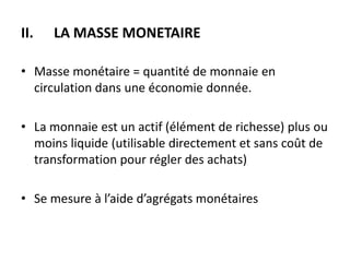 II.   LA MASSE MONETAIRE

• Masse monétaire = quantité de monnaie en
  circulation dans une économie donnée.

• La monnaie...