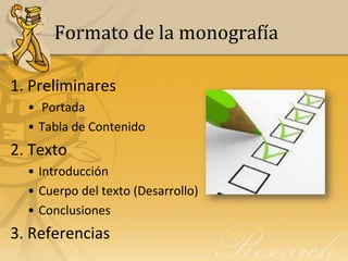 Formato de la monografía

1. Preliminares
  • Portada
  • Tabla de Contenido
2. Texto
  • Introducción
  • Cuerpo del texto (Desarrollo)
  • Conclusiones
3. Referencias
 