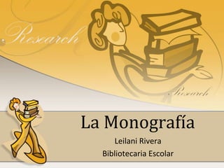 La Monografía
     Leilani Rivera
  Bibliotecaria Escolar
 