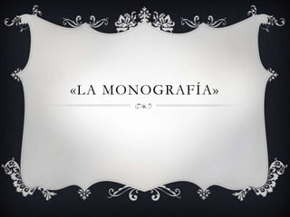 «LA MONOGRAFÍA»

 