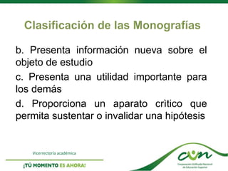 Vicerrectoría académica
b. Presenta información nueva sobre el
objeto de estudio
c. Presenta una utilidad importante para
los demás
d. Proporciona un aparato crìtico que
permita sustentar o invalidar una hipótesis
 
