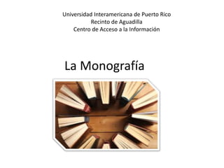 La Monografía
Universidad Interamericana de Puerto Rico
Recinto de Aguadilla
Centro de Acceso a la Información
 