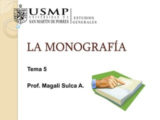 ESTUDIOS  GENERALES U   N   I   V   E   R   S   I   D   A   D        D     E SAN MARTIN DE PORRES LA MONOGRAFÍA Tema 5 Prof. Magali Sulca A. 