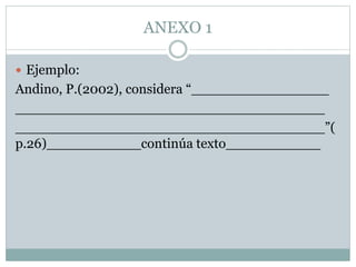 ANEXO 1
 Ejemplo:
Andino, P.(2002), considera “________________
____________________________________
____________________________________”(
p.26)___________continúa texto___________
 