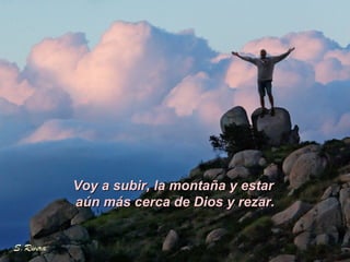 Voy a subir, la montaña y estar  aún más cerca de Dios y rezar. 