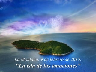 La Montaña, 9 de febrero de 2015.
“La isla de las emociones”
 