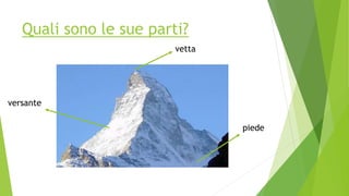 Quali sono le sue parti?
vetta
versante
piede
 