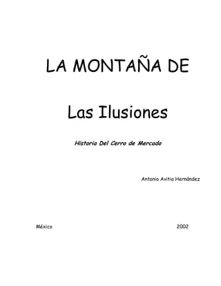 LA MONTAÑA DE
Las Ilusiones
Historia Del Cerro de Mercado
Antonio Avitia Hernández
México 2002
 