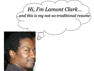 Hi, I’m Lamont Clark… …and this is my not-so-traditional resume 