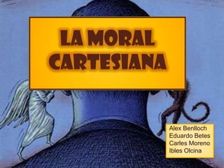La moral cartesiana Alex Benlloch  Eduardo Betes Carles Moreno IblesOlcina 