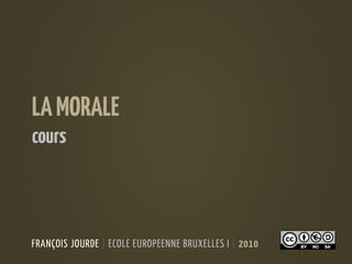 LA MORALE
cours



FRANÇOIS JOURDE | ECOLE EUROPEENNE BRUXELLES I | 2010
 