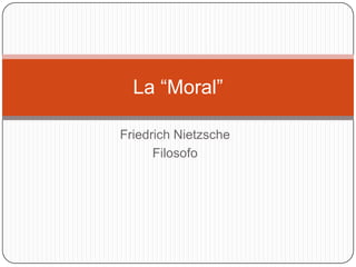 La “Moral”
Friedrich Nietzsche
Filosofo

 