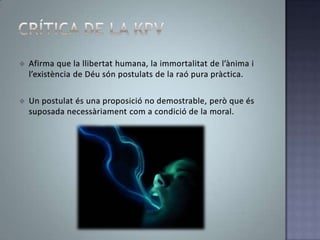 L’únicque és un fi en si mateixésl’ésserhumà i, per tant, no ha de ser maiconsiderat ni utilitzatcom a mitjà.Crítica de la krvPlanteja la impossibilitat de la metafísica com a ciència, és a dir, com a coneixement objectiu sobre el món, l’ànima i Déu.