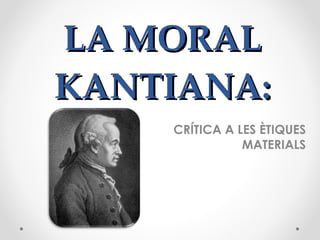 LA MORAL KANTIANA: CRÍTICA A LES ÈTIQUES MATERIALS 