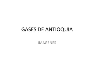 GASES DE ANTIOQUIA

     IMAGENES
 