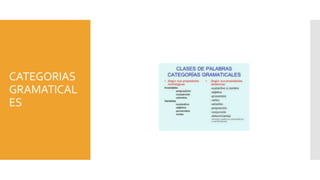 CATEGORIAS
GRAMATICAL
ES
 