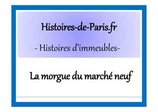 HistoiresHistoires--dede--Paris.frParis.fr
- Histoires d’immeubles-
La morguedu marchéneuf
 