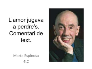 L’amor jugava
a perdre’s.
Comentari de
text.
Marta Espinosa
4tC
 