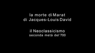 il Neoclassicismo
seconda metà del ‘700
la morte di Marat
di Jacques-Louis David
 